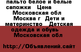 пальто белое и белые сапожки › Цена ­ 1 500 - Московская обл., Москва г. Дети и материнство » Детская одежда и обувь   . Московская обл.